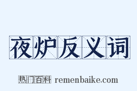 夜炉反义词是什么意思的图片
